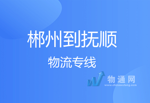 郴州到抚顺物流公司-直达货运专线-价格透明